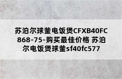 苏泊尔球釜电饭煲CFXB40FC868-75-购买最佳价格 苏泊尔电饭煲球釜sf40fc577